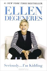 "Seriously... I'm Kidding"  Ellen DeGeneres