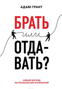 Брать или отдавать? Новый взгляд на психологию отношений Адам Грант