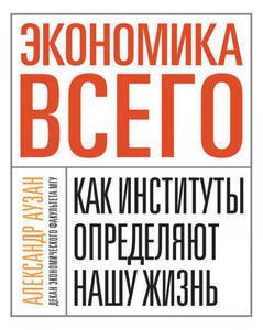 Аузан Александр. Экономика всего. Как институты определяют нашу жизнь