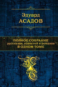 Эдуард Асадов "Полное собрание рассказов, повестей и романов в одном томе".