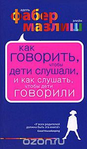 А. Фабер, Э. Мазлиш Как говорить, чтобы дети слушали...