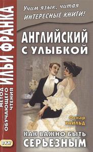 Английский с улыбкой. Оскар Уайльд. Как важно быть серьезным = Oscar Wilde. The Importance of Being Earnest