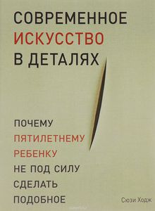 книга "Современное искусство в деталях. Почему пятилетнему ребенку не под силу сделать подобное"