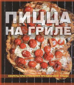 Пицца на гриле Секреты приготовления праздничной пиццы