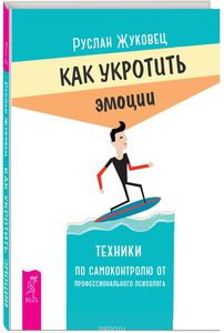 Как укротить эмоции. Техники по самоконтролю от профессионального психолога