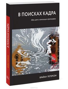 Брайан Петерсон "В поисках кадра. Идея, цвет и композиция в фотографии"