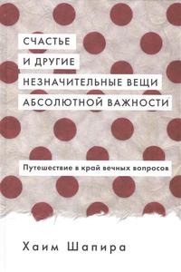 Счастье и другие незначительные вещи абсолютной важности. Путешествие в край вечных вопросов