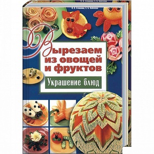 Книга Вырезаем из овощей и фруктов. Украшение блюд / Степанова И.