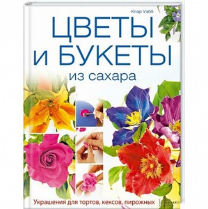 Книга Цветы и букеты из сахара. Украшения для тортов, кексов, пирожных / Уэбб К.