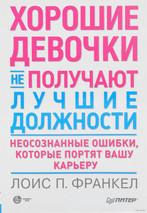 Лоис Франкел "Хорошие девочки не получают лучшие должности. Неосознанные ошибки, которые портят вашу карьеру"