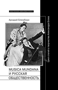 Аркадий Блюмбаум. «Musica mundana и русская общественность. Цикл статей о творчестве Александра Блока»