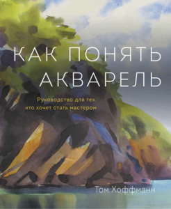 Как понять акварель. Руководство для тех, кто хочет стать мастером