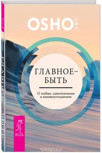 Книга Главное - быть. О любви, самопознании и взаимоотношениях (Ошо)