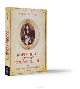 Коррупция при дворе Короля-Солнце. Взлет и падение Никола Фуке