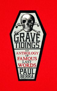 'Grave Tidings: An Anthology of Famous Last Words' Paul Berra
