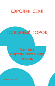 Кэролин Стил "Голодный город. Как еда определяет нашу жизнь"