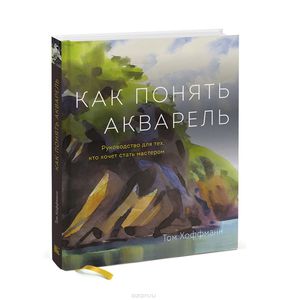 Как понять акварель. Руководство для тех, кто хочет стать мастером