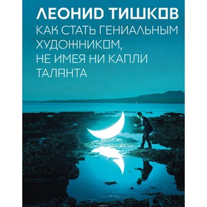 Леонид Тишков "как стать гениальным художником не имея ни капли таланта"