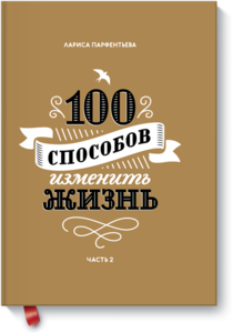 100 способов изменить жизнь. Часть вторая (Лариса Парфентьева) — купить в МИФе