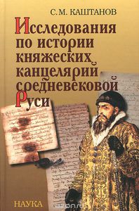 Каштанов С.М. Исследования по истории княжеских канцелярий средневековой Руси