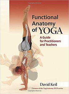 Functional Anatomy of Yoga: A Guide for Practitioners and Teachers by David Keil