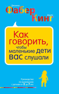 Книга: Как говорить, чтобы маленькие дети вас слушали. Руководство по выживанию с детьми от 2 до 7 лет