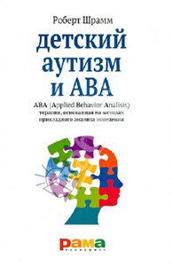 Роберт Шрамм: Детский аутизм и АВА. ABA. Терапия, основанная на методах прикладного анализа поведения.