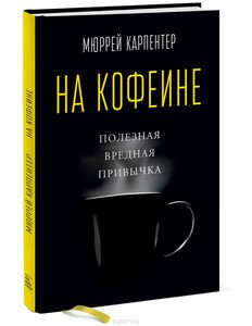 Мюррей Карпентер "На кофеине. Полезная вредная привычка"