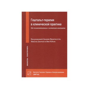 ГЕШТАЛЬТ-ТЕРАПИЯ В КЛИНИЧЕСКОЙ ПРАКТИКЕ. ОТ ПСИХОПАТОЛОГИИ К ЭСТЕТИКЕ КОНТАКТА