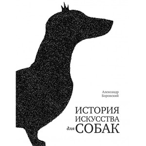 "История искусства для собак" Александр Боровский