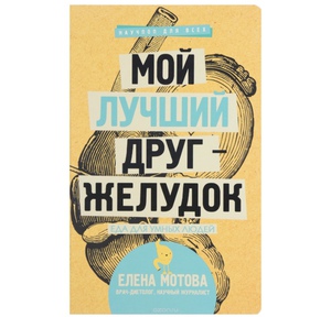 Книга "Мой лучший друг – желудок. Еда для умных людей" 	Елена Мотова