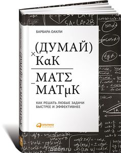 Книга "Думай как математик. Как решать любые задачи быстрее и эффективнее" Барбара Оакли