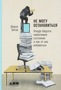 Не могу остановиться. Откуда берутся навязчивые состояния и как от них избавиться. Шарон Бегли