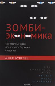 Зомби-экономика. Как мертвые идеи продолжают блуждать среди нас. Джон Куиггин