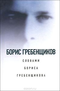 "Борис Гребенщиков словами Бориса Гребенщикова"