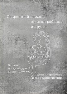 Сваренный шаман, лживая рабыня и другие. Задачи по культурной антропологии, фольклористике и социолингвистике