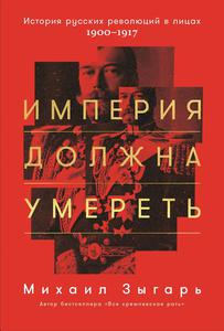 М. Зыгарь «Империя должна умереть. История русских революций в лицах. 1900-1917»