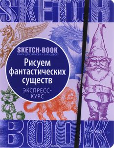 Sketchbook. Рисуем фантастических существ. Визуальный экспресс-курс рисования