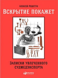 "Вскрытие покажет. Записки увлеченного судмедэкперта"Алексей Решетун