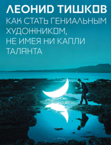 Леонид Тишков, Как стать гениальным художником, не имея ни капли таланта