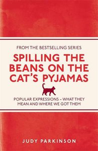 Spilling the Beans on the Cat's Pyjamas: Popular Expressions - What They Mean and Where We Got Them