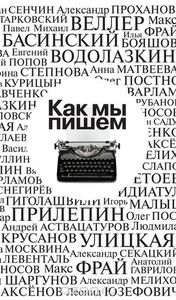 "Как мы пишем. Антология" Людмила Улицкая, Андрей Аствацатуров, Михаил Тарковский, Макс Фрай, Леонид Юзефович, Татьяна Москвина