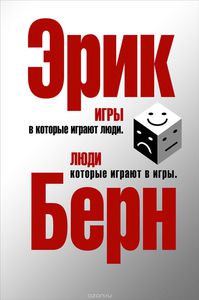 Э. Берн "Игры, в которые играют люди. Люди, которые играют в игры"