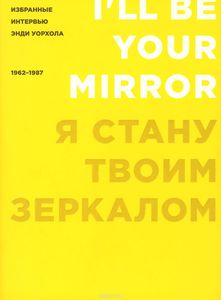 Я стану твоим зеркалом. Избранные интервью Энди Уорхола. 1962-1987