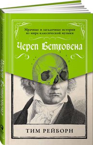 Череп Бетховена. Мрачные и загадочные истории из мира классической музыки