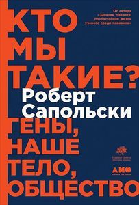 "Кто мы такие? Гены, наше тело, общество" Р. Сапольски