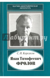 "Иван Тимофеевич Фролов, 1929-1999. Загадка жизни и тайна человека: поиски и заблуждения" Сергей Корсаков