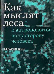 Как мыслят леса. К антропологии по ту сторону человека