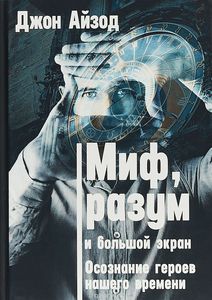 Миф, разум и большой экран. Осознание героев нашего времени. Джон Айзод