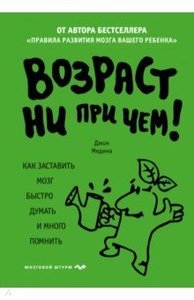 Джон Медина: Возраст ни при чем. Как заставить мозг быстро думать и много помнить